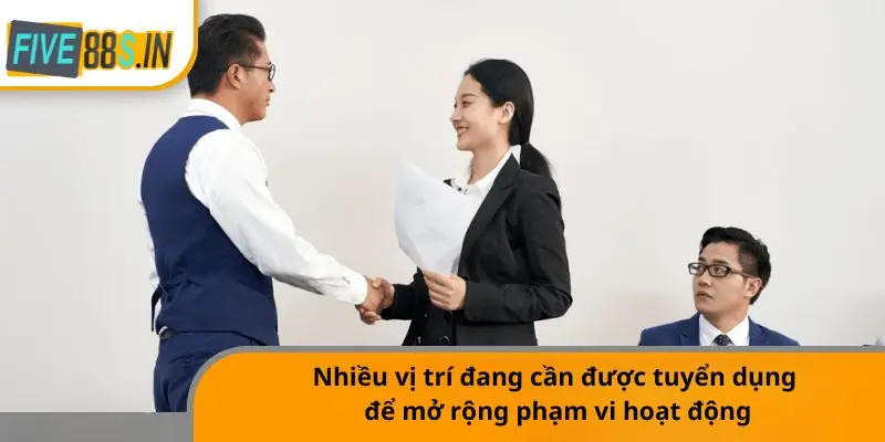 Nhiều vị trí đang cần được tuyển dụng để mở rộng phạm vi hoạt động